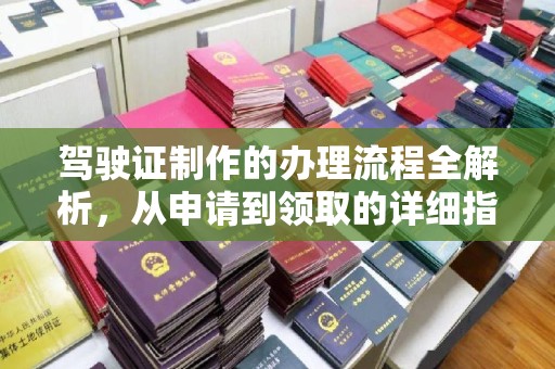 卫滨驾驶证制作的办理流程全解析，从申请到领取的详细指南